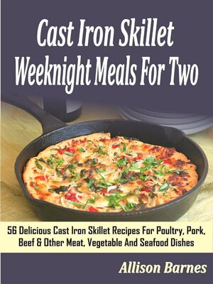 cover image of Cast Iron Skillet Weeknight Meals For Two--56 Delicious Cast Iron Skillet Recipes For Poultry, Pork, Beef & Other Meat, Vegetable and Seafood Dishes